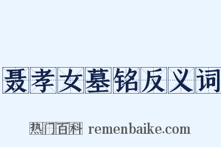 聂孝女墓铭反义词是什么意思的图片